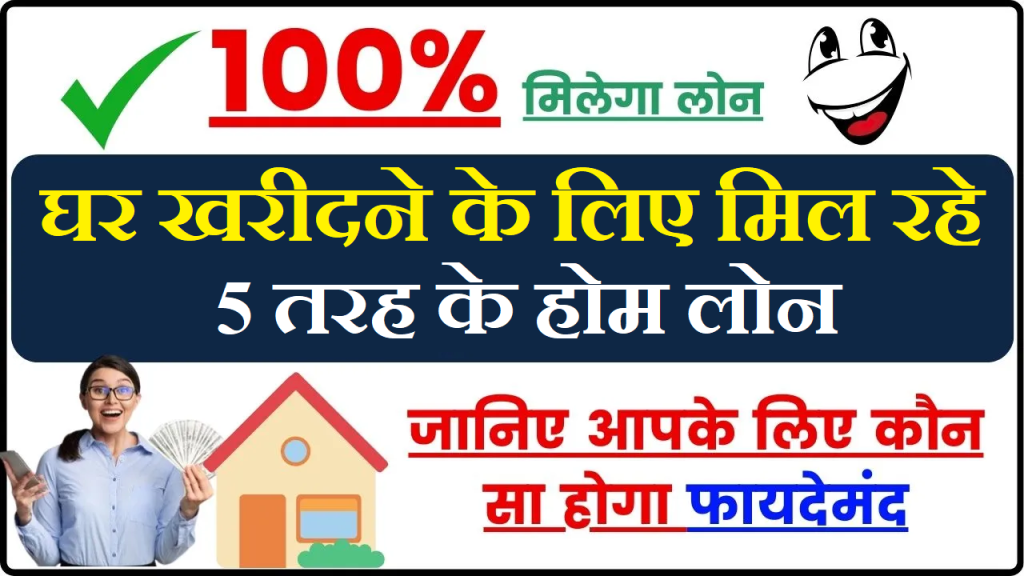 Home Loan: बैंक देता है 5 प्रकार का होम लोन, आपके लिए कौन सा होगा अच्छा जानिए अभी