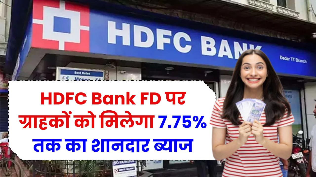 HDFC Bank FD: बैंक का धमाका! ग्राहकों को मिलेगा तगड़ा फायदा—अब FD पर 7.75% तक का शानदार ब्याज