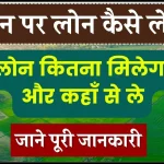 जमीन पर लोन कैसे लेते हैं, लोन कितना मिलेगा और कहाँ से ले, जाने पूरा प्रोसेस