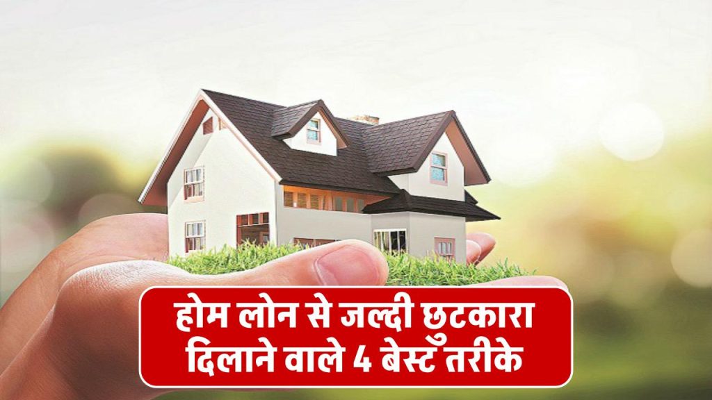 Home Loan: होम लोन से जल्द चाहिए छुटकारा, तो अपनाएं ये चार तरीके