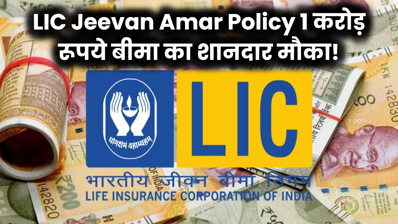 LIC Jeevan Amar Policy: योजना से पाएं ₹1 करोड़ का बीमा! जानें कैसे मिलेगा जबरदस्त सुरक्षा कवच