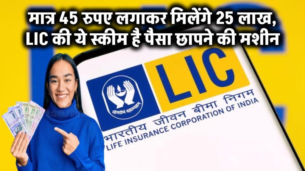 मात्र 45 रुपए लगाकर मिलेंगे 25 लाख, LIC की ये स्कीम है पैसा छापने की मशीन, जान लो अभी