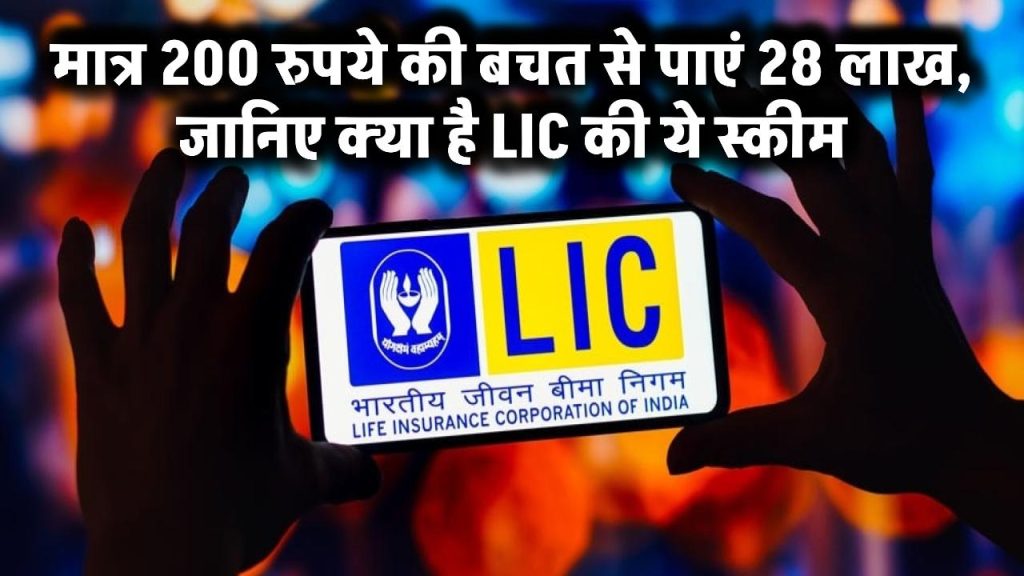 LIC Scheme: मात्र 200 रुपये की बचत से आपको मिलेंगे 28 लाख, जानिए क्या है LIC की ये स्कीम