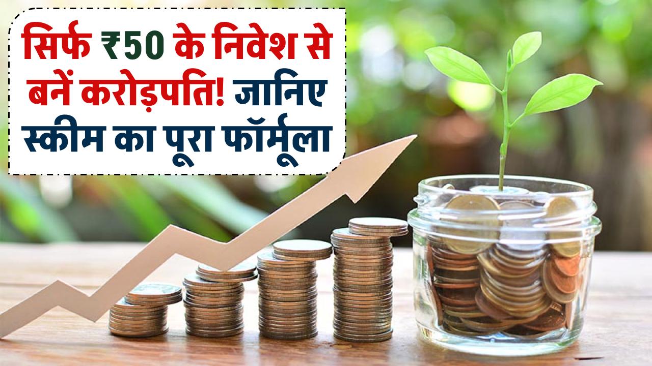 सिर्फ ₹50 से करें निवेश और बनें करोड़पति! जानिए इस स्कीम का पूरा फॉर्मूला