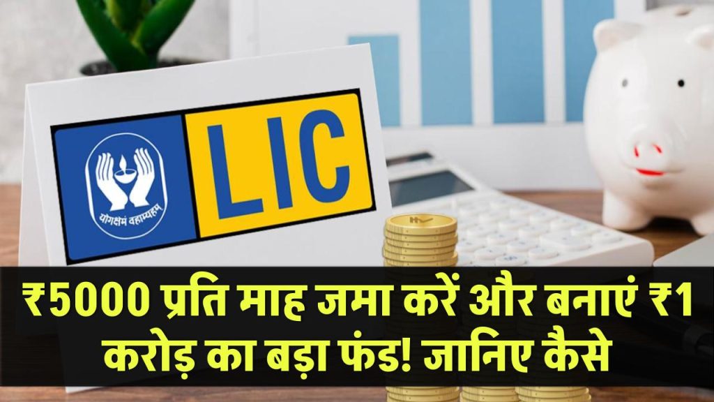 LIC Jeevan Anand: ₹5000 प्रति माह जमा करें और बनाएं ₹1 करोड़ का बड़ा फंड! जानिए कैसे