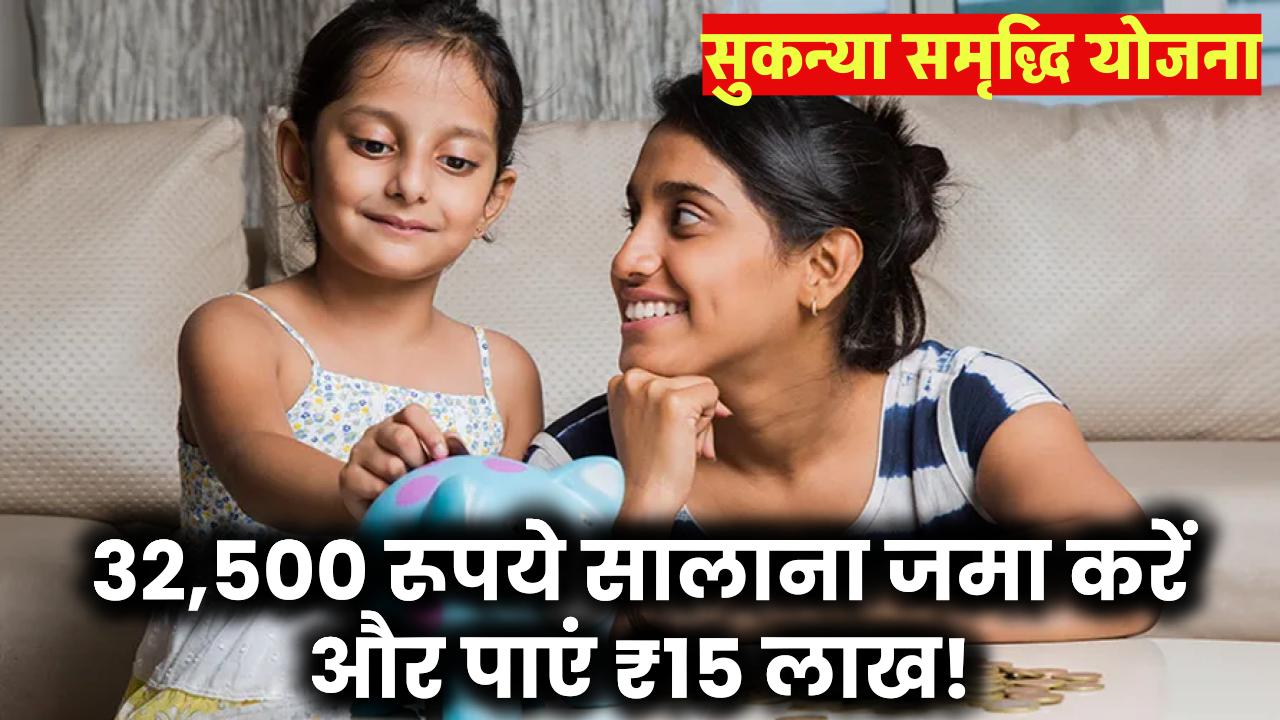 Sukanya Samriddhi Yojana: ₹32,500 सालाना जमा करें और पाएं ₹15 लाख!