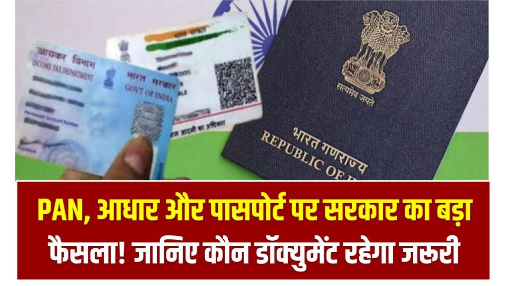 PAN, आधार और पासपोर्ट पर सरकार का बड़ा फैसला! जानिए कौन डॉक्युमेंट रहेगा जरूरी