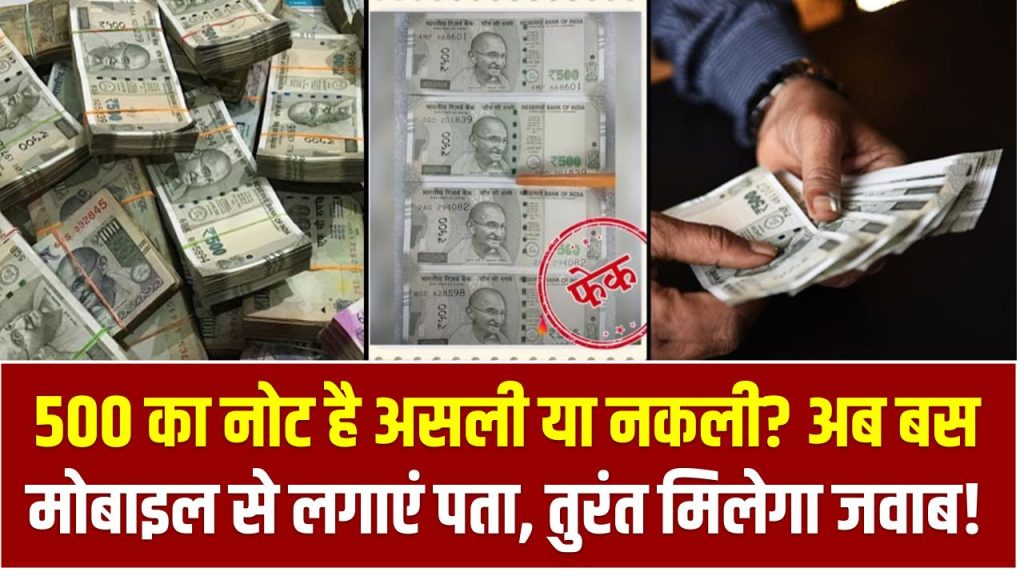 500 का नोट है असली या नकली? अब बस मोबाइल से लगाएं पता, तुरंत मिलेगा जवाब!