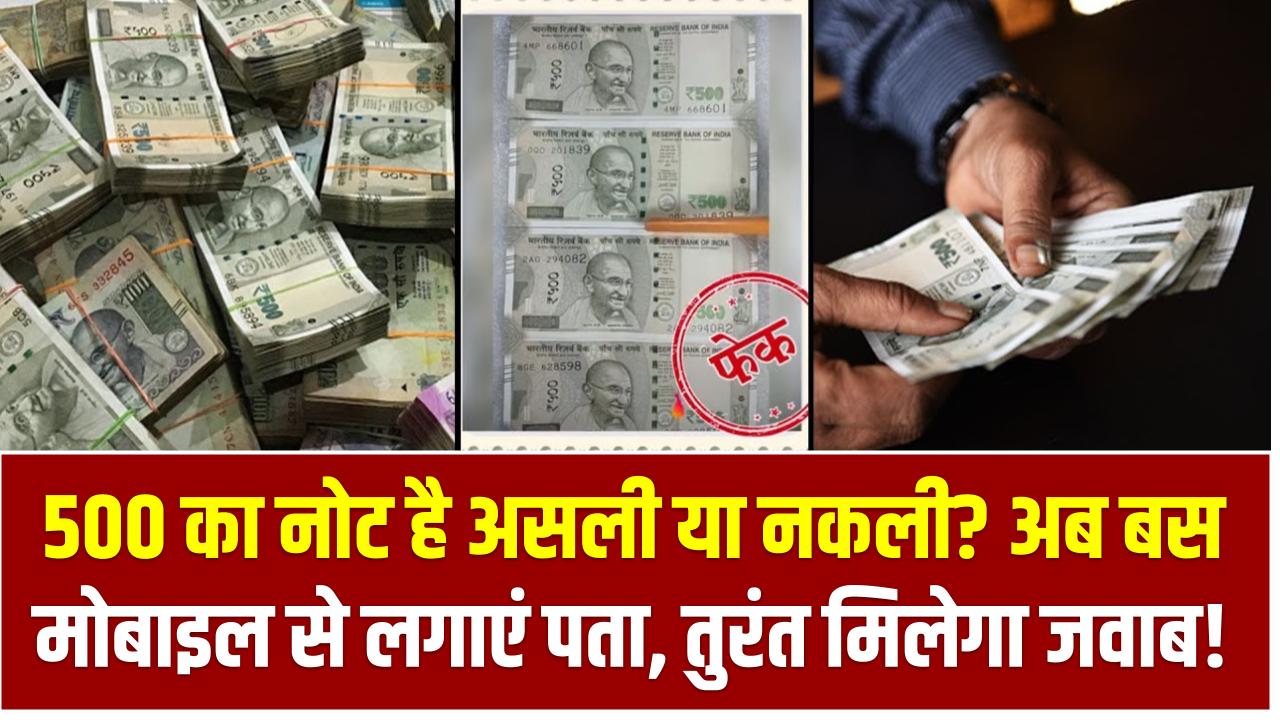 500 का नोट है असली या नकली? अब बस मोबाइल से लगाएं पता, तुरंत मिलेगा जवाब!