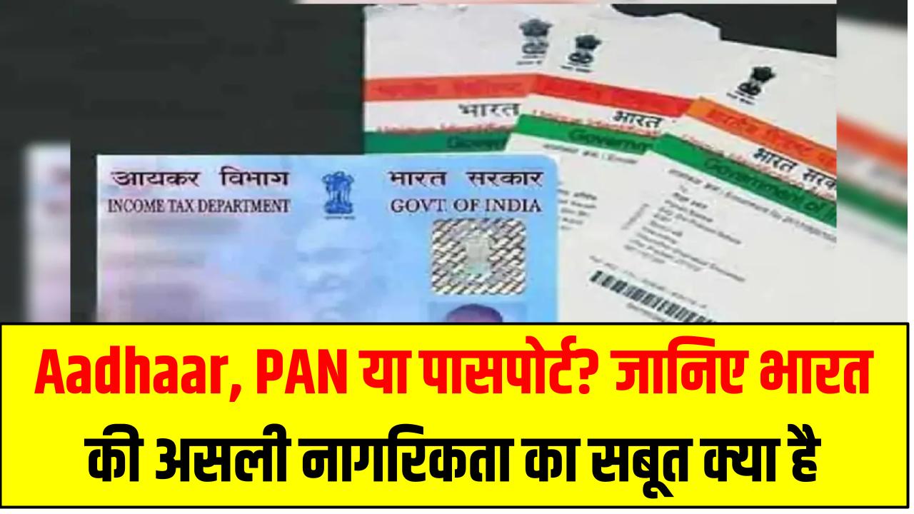 Aadhaar, PAN या पासपोर्ट? जानिए भारत की असली नागरिकता का सबूत क्या है – 90% लोग नहीं जानते!