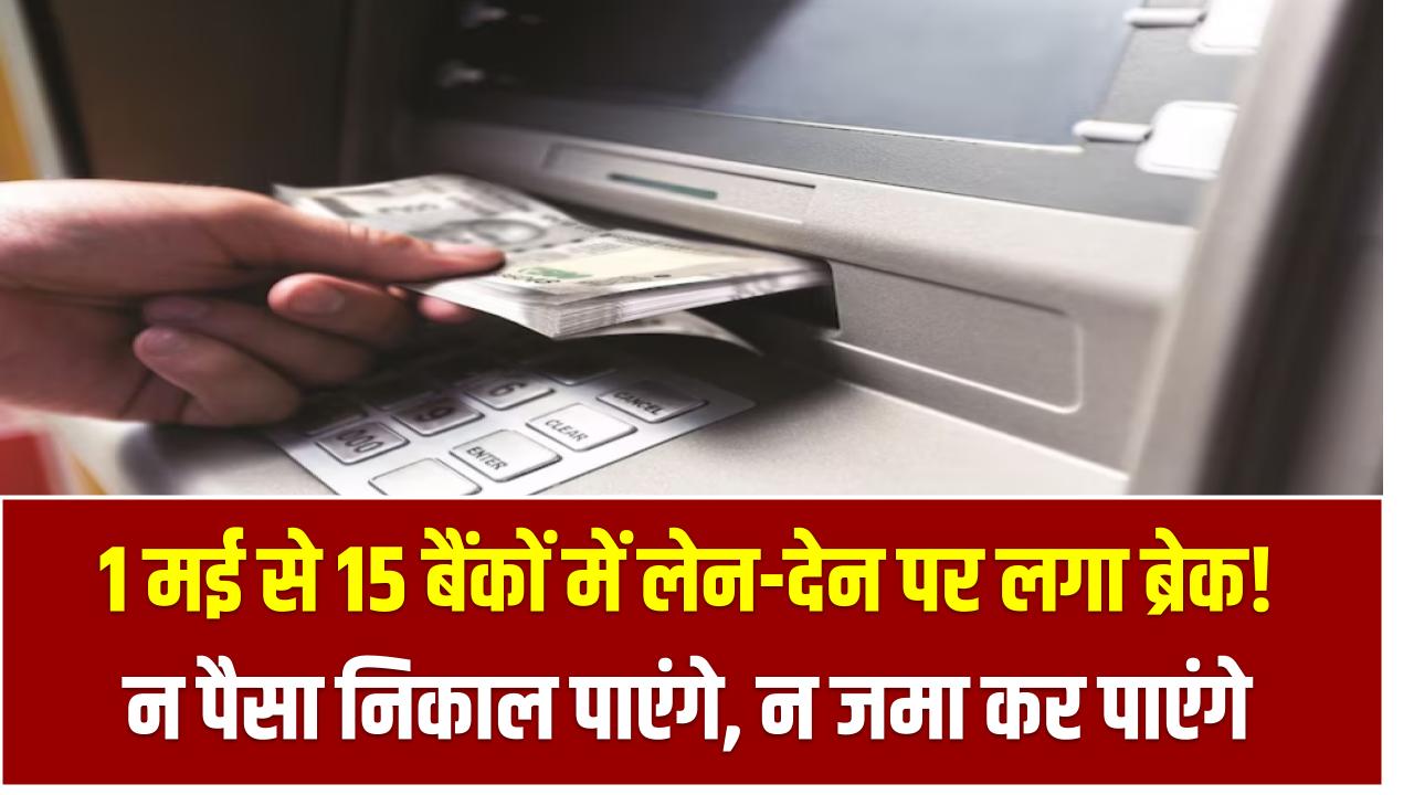 1 मई से 15 बैंकों में लेन-देन पर लगा ब्रेक! न पैसा निकाल पाएंगे, न जमा कर पाएंगे – तुरंत देखें लिस्ट