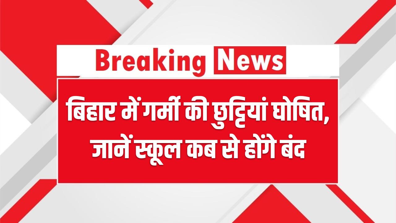Bihar Summer Holidays 2025: बिहार में गर्मी की छुट्टियां घोषित, जानें स्कूल कब से होंगे बंद