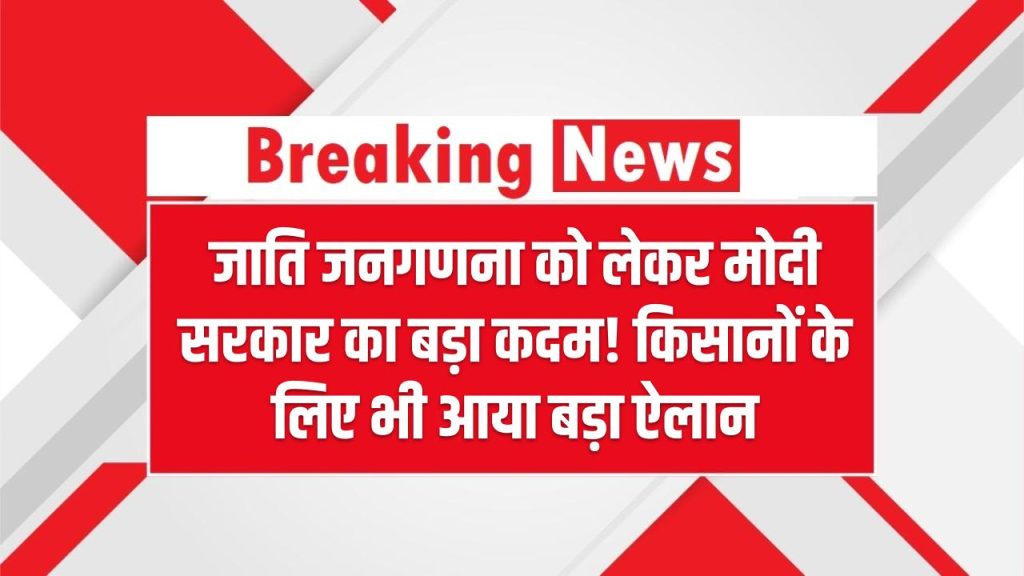 जाति जनगणना को लेकर मोदी सरकार का बड़ा कदम! किसानों के लिए भी आया बड़ा ऐलान
