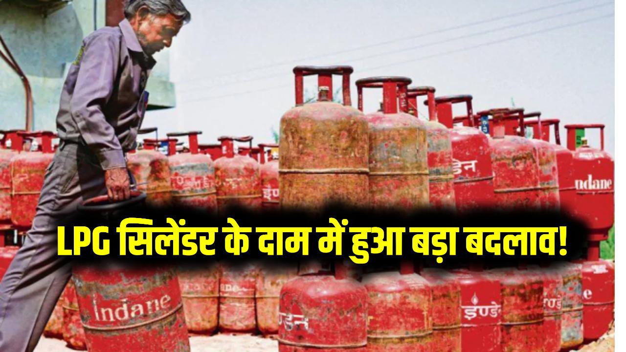 LPG सिलेंडर के दाम में हुआ बड़ा बदलाव! जानिए आपके शहर में आज से कितनी लगेगी कीमत