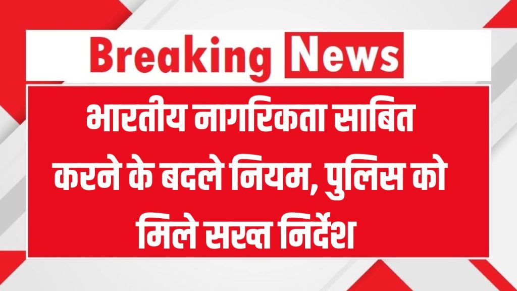 भारतीय नागरिकता साबित करने के बदले नियम! अब पुलिस करेगी सख्त जांच, जानिए कौनसे डॉक्युमेंट्स मान्य होंगे