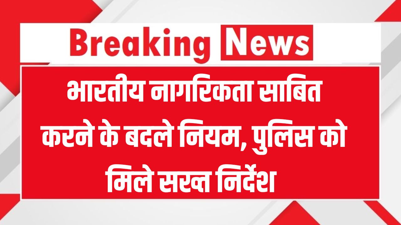भारतीय नागरिकता साबित करने के बदले नियम! अब पुलिस करेगी सख्त जांच, जानिए कौनसे डॉक्युमेंट्स मान्य होंगे