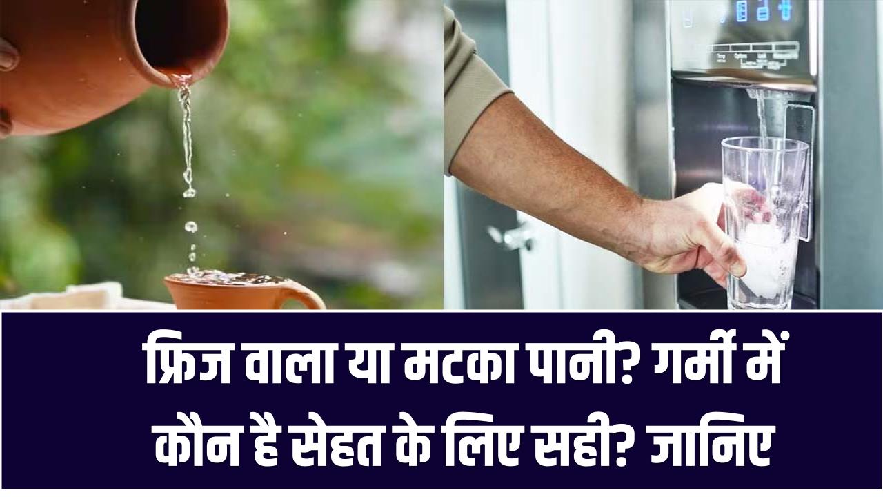 फ्रिज वाला या मटका पानी? गर्मी में कौन है सेहत के लिए सही? जानिए