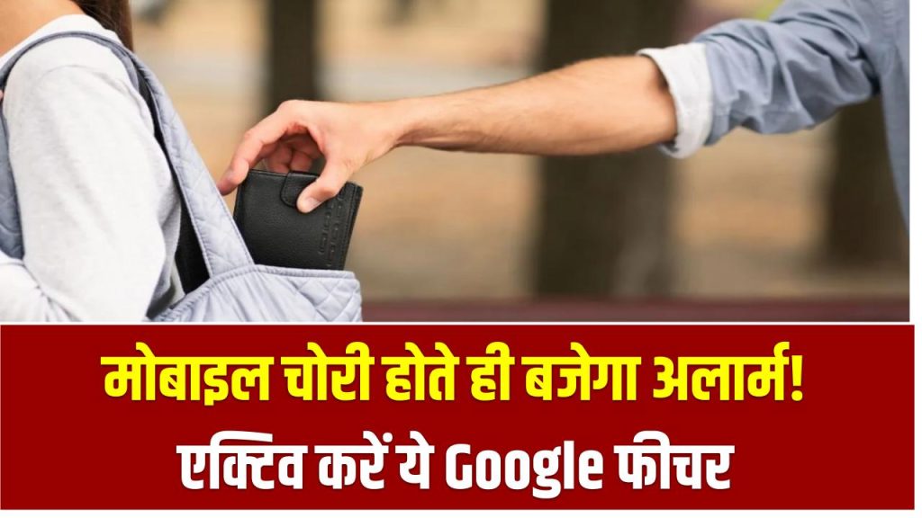 मोबाइल चोरी होते ही बजेगा अलार्म! एक्टिव करें ये Google फीचर – चोरों की अब खैर नहीं