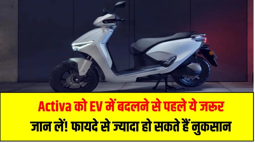 Activa को EV में बदलने से पहले ये जरूर जान लें! फायदे से ज्यादा हो सकते हैं नुकसान