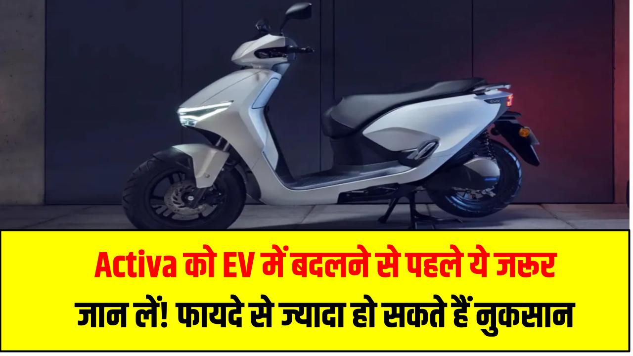 Activa को EV में बदलने से पहले ये जरूर जान लें! फायदे से ज्यादा हो सकते हैं नुकसान