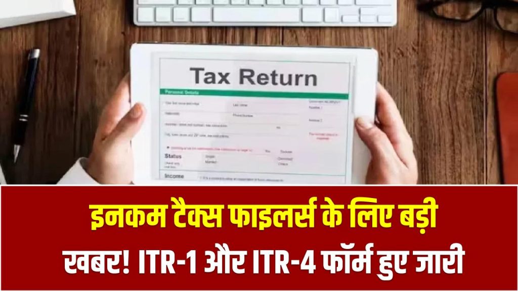 इनकम टैक्स फाइलर्स के लिए बड़ी खबर! ITR-1 और ITR-4 फॉर्म हुए जारी, कब से भर सकते हैं रिटर्न