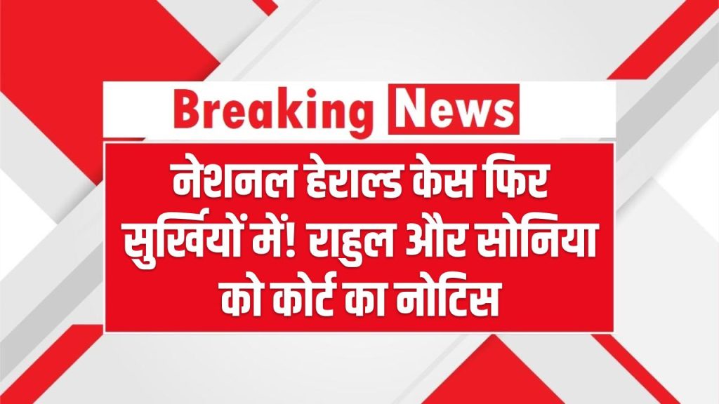 नेशनल हेराल्ड केस फिर सुर्खियों में! राहुल और सोनिया को कोर्ट का नोटिस – अगली तारीख 8 मई तय