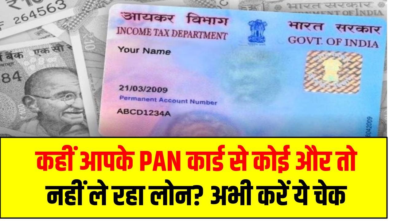 कहीं आपके PAN कार्ड से कोई और तो नहीं ले रहा लोन? अभी करें ये चेक वरना होगी मुसीबत