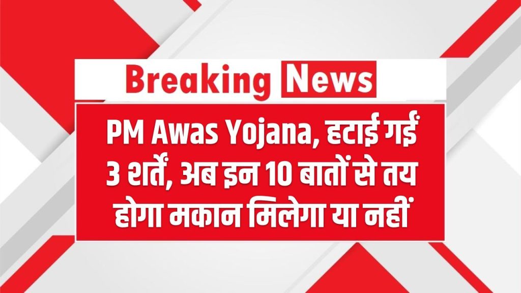 PM Awas Yojana New Rules: हटाई गईं 3 शर्तें, अब इन 10 बातों से तय होगा मकान मिलेगा या नहीं