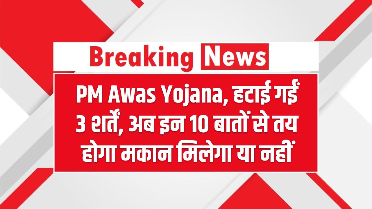 PM Awas Yojana New Rules: हटाई गईं 3 शर्तें, अब इन 10 बातों से तय होगा मकान मिलेगा या नहीं