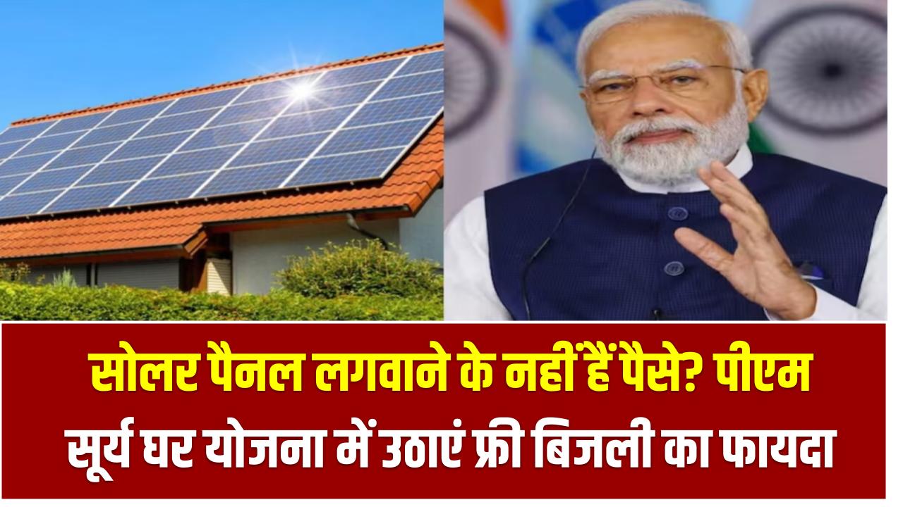 सोलर पैनल लगवाने के नहीं हैं पैसे? पीएम सूर्य घर योजना में यह जुगाड़ दिला सकता है फ्री बिजली का फायदा