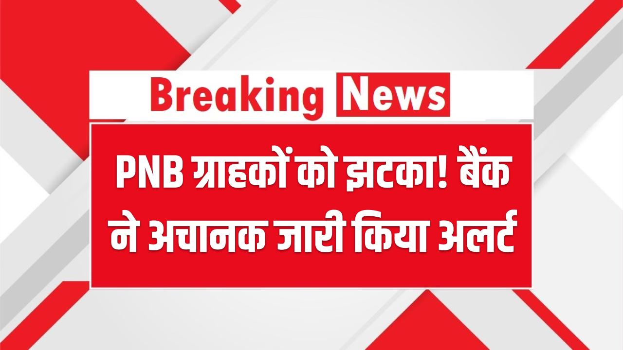 PNB ग्राहकों को झटका! बैंक ने अचानक जारी किया अलर्ट, नहीं माने तो बंद हो सकता है खाता