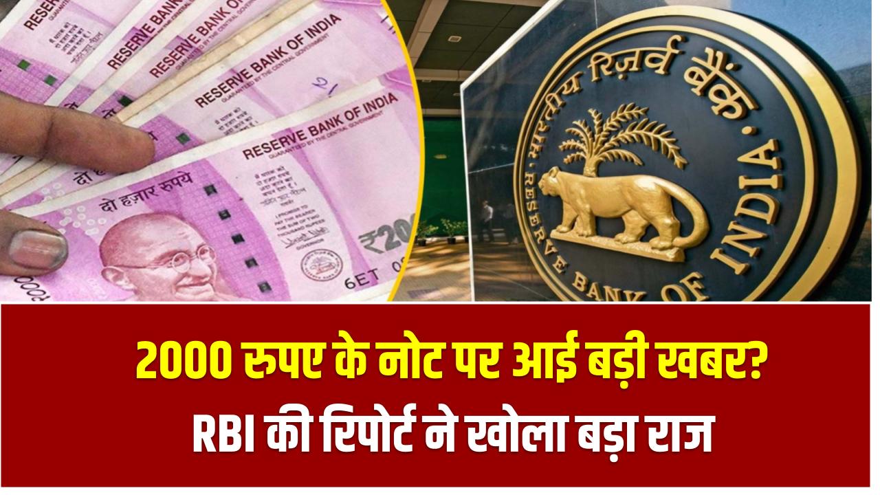 2000 रुपए के नोट पर आई बड़ी खबर? RBI की रिपोर्ट ने खोला बड़ा राज