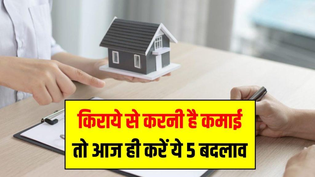 किराये से करनी है कमाई तो आज ही करें ये 5 बदलाव किरायेदार खींचते चले आएंगे
