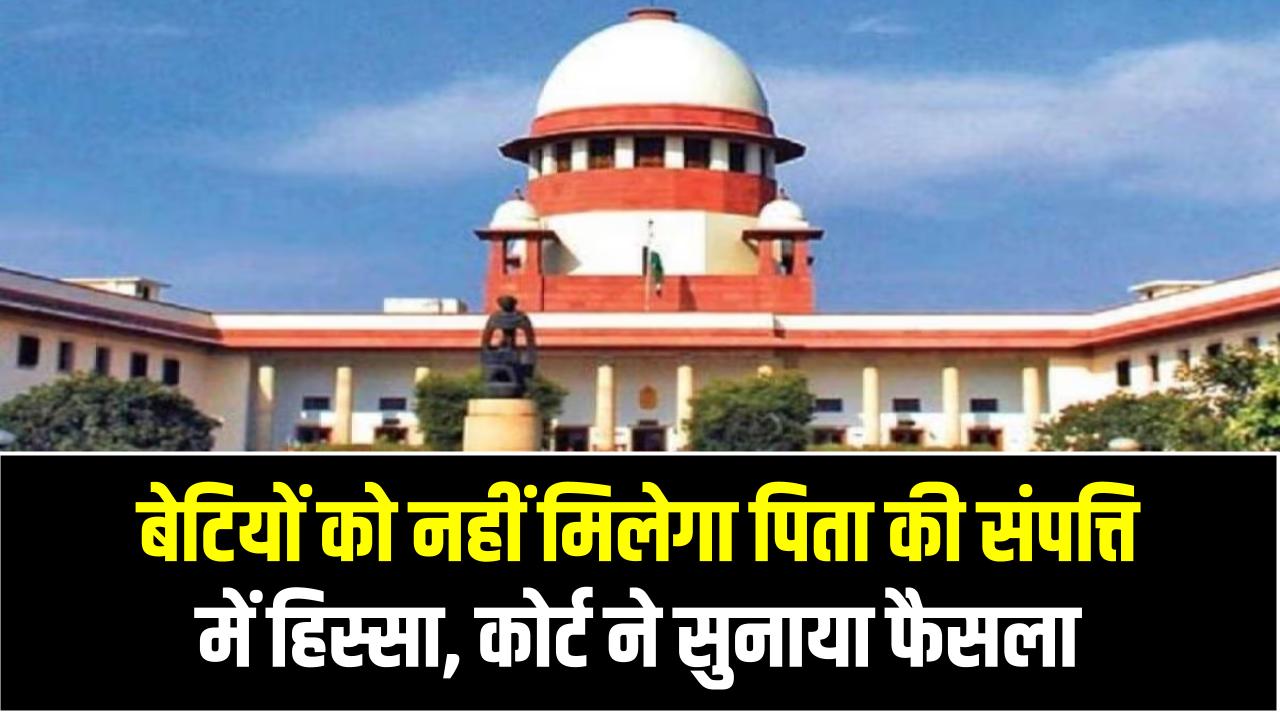 Supreme Court Verdict: बेटियों को नहीं मिलेगा पिता की संपत्ति में हिस्सा, कोर्ट ने सुनाया फैसला