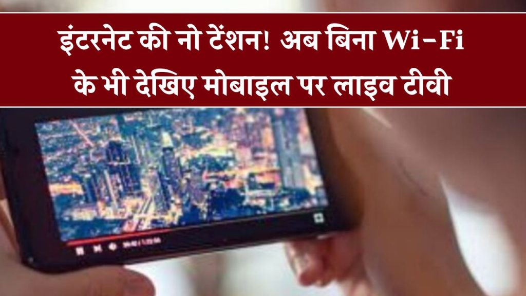 अब फोन में ही चलेगा Live TV बिना Wi-Fi और बिना इंटरनेट के, आज से शुरू हो गई ये नई सर्विस