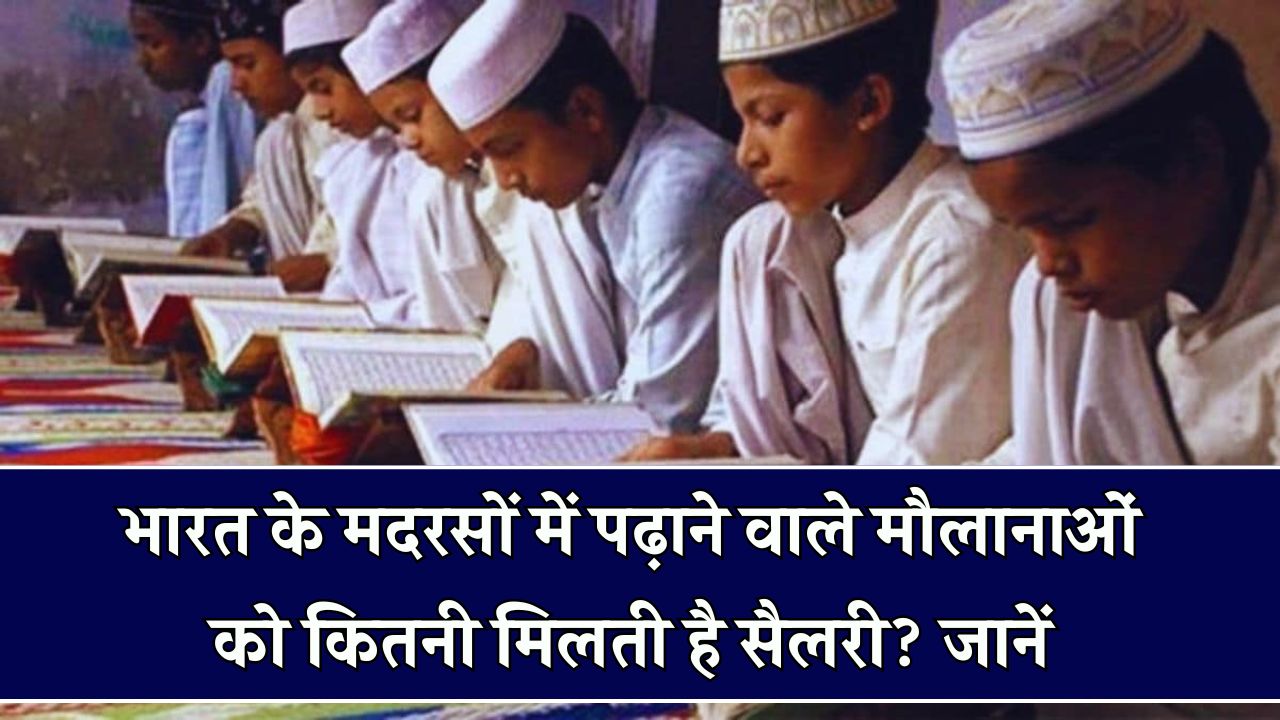मदरसों में पढ़ाने वाले मौलाना कितनी कमाई करते हैं? सैलरी जानकर आप भी हो जाएंगे हैरान